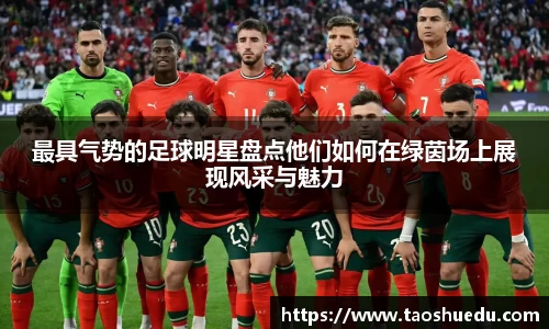最具气势的足球明星盘点他们如何在绿茵场上展现风采与魅力